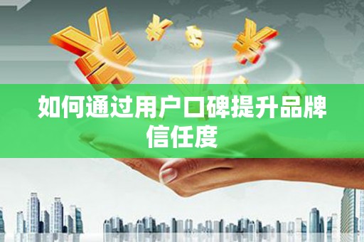 白河如何通过用户口碑提升品牌信任度