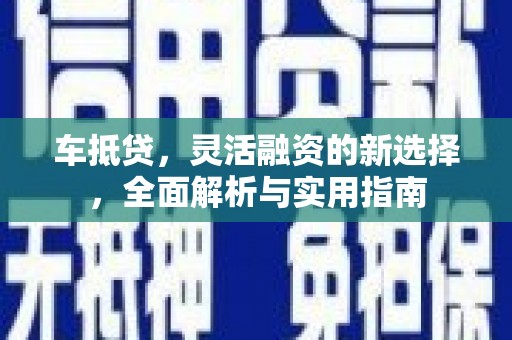白河车抵贷，灵活融资的新选择，全面解析与实用指南