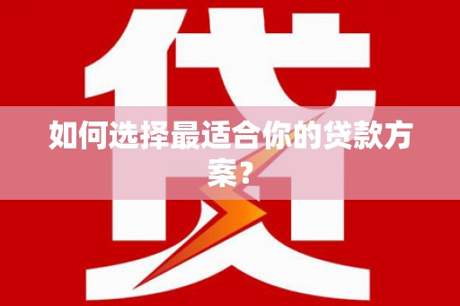 白河如何选择最适合你的贷款方案？