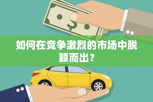 白河如何在竞争激烈的市场中脱颖而出？
