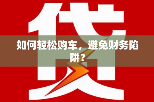 白河如何轻松购车，避免财务陷阱？