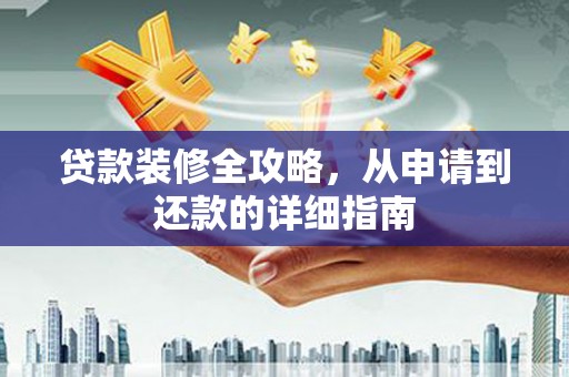 白河贷款装修全攻略，从申请到还款的详细指南
