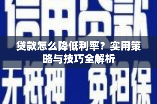 白河贷款怎么降低利率？实用策略与技巧全解析