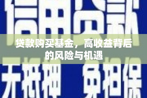 白河贷款购买基金，高收益背后的风险与机遇